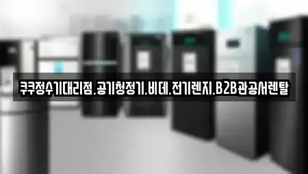 쿠쿠정수기대리점.공기청정기.비데.전기렌지.B2B관공서렌탈