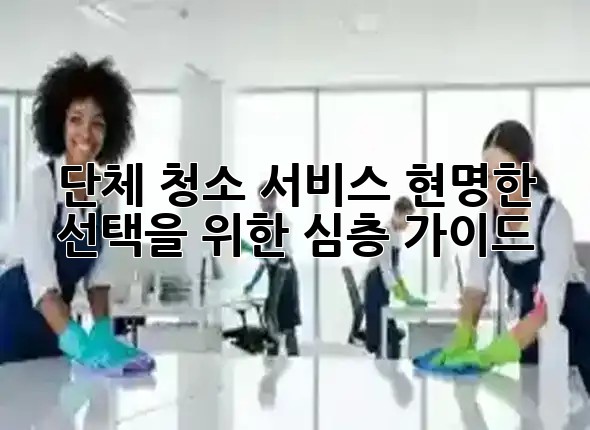 단체 청소 서비스, 현명한 선택을 위한 심층 가이드 🧹✨