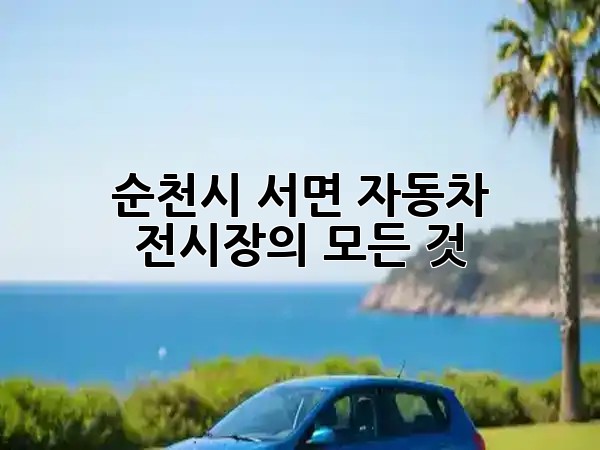 순천시 서면 자동차 전시장의 모든 것! 🚗✨