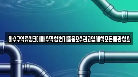 하수구역류싱크대배수막힘변기뚫음오수관고압세척모든배관청소