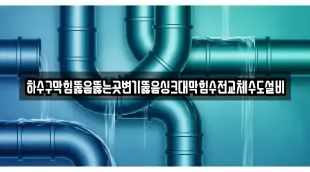 하수구막힘뚫음뚫는곳변기뚫음싱크대막힘수전교체수도설비