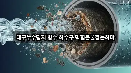 대구누수탐지.방수.하수구.막힘은물잡는하마