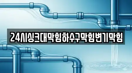 24시싱크대막힘하수구막힘변기막힘