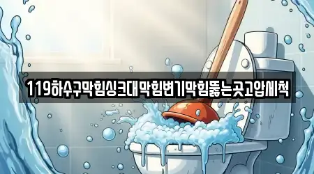 119하수구막힘싱크대막힘변기막힘뚫는곳고압세척