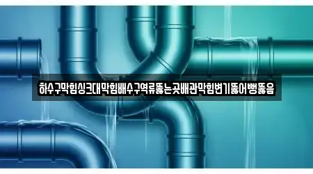 하수구막힘싱크대막힘배수구역류뚫는곳배관막힘변기뚫어뻥뚫음